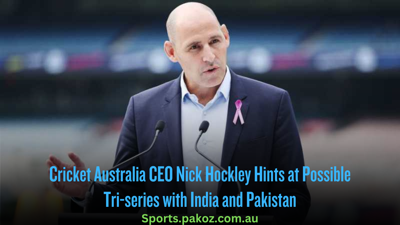 Cricket Australia CEO Nick Hockley Hints at Possible Tri-series with India and Pakistan