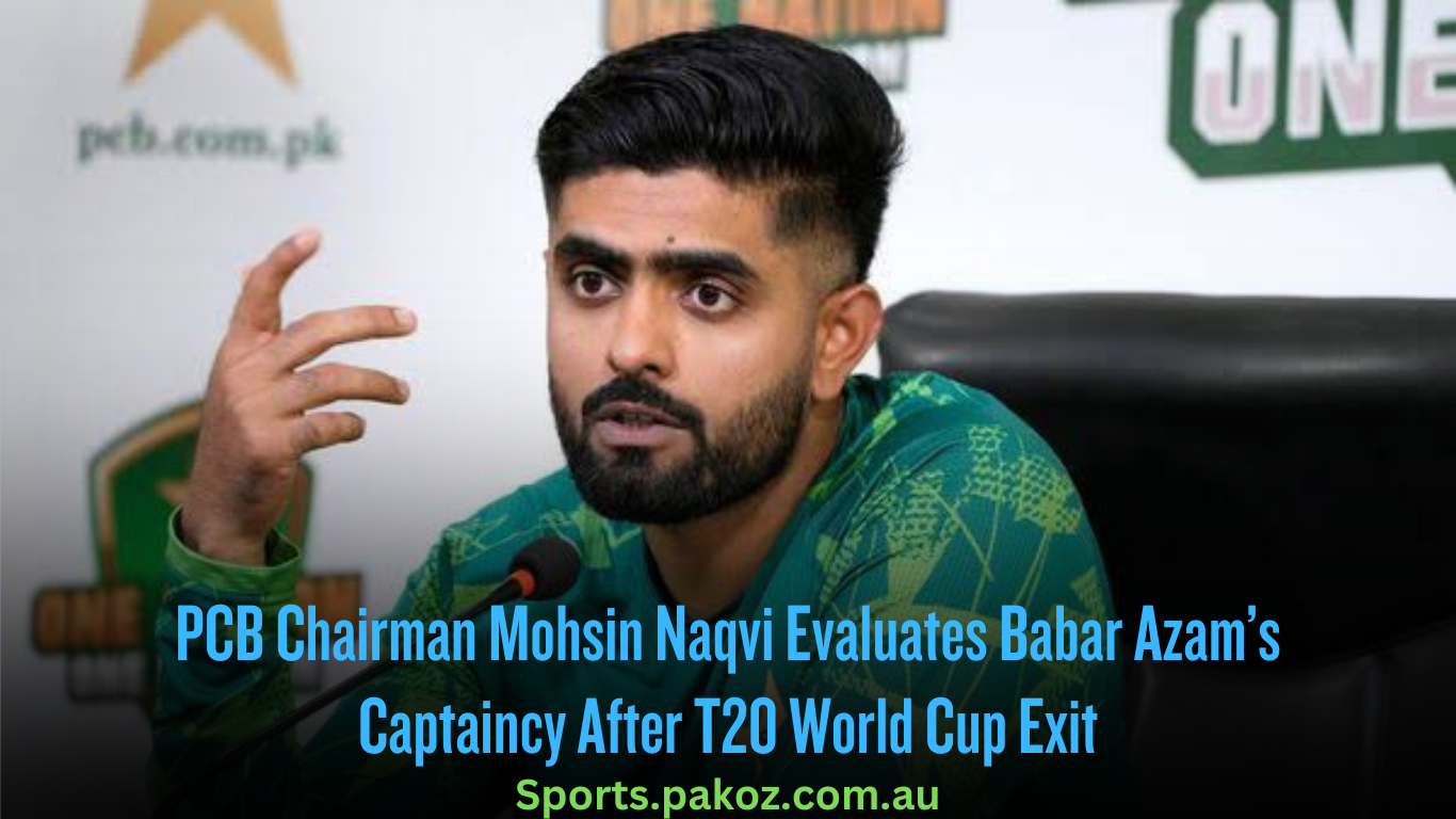 PCB Chairman Mohsin Naqvi Evaluates Babar Azam’s Captaincy After T20 World Cup Exit