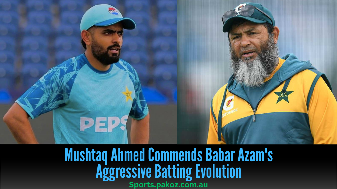 Mushtaq Ahmed Commends Babar Azam’s Aggressive Batting Evolution