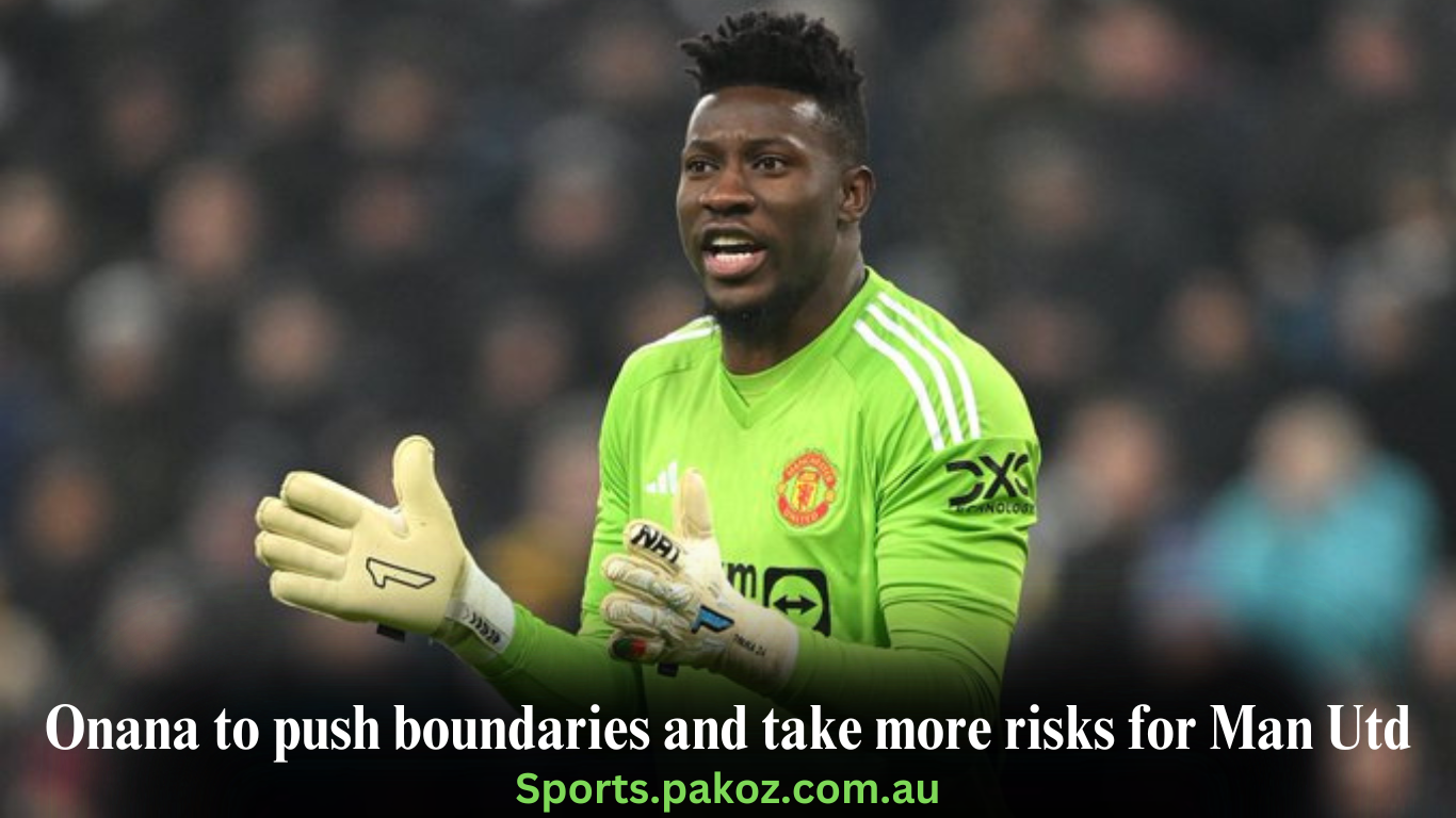 Onana to push boundaries and take more risks for Man Utd